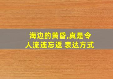 海边的黄昏,真是令人流连忘返 表达方式